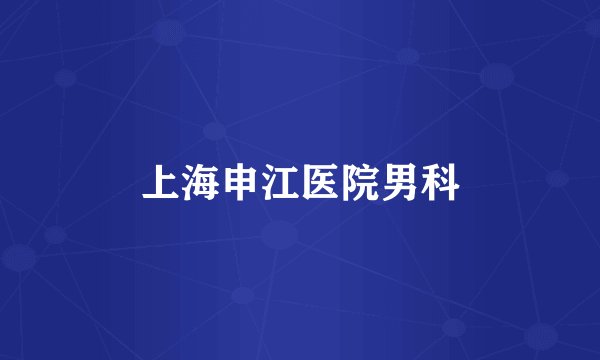 上海申江医院男科