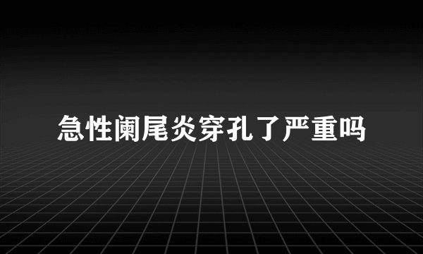 急性阑尾炎穿孔了严重吗