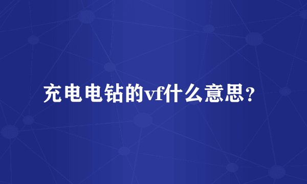 充电电钻的vf什么意思？