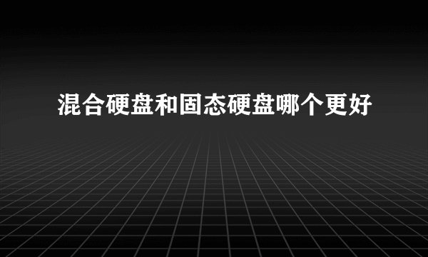 混合硬盘和固态硬盘哪个更好