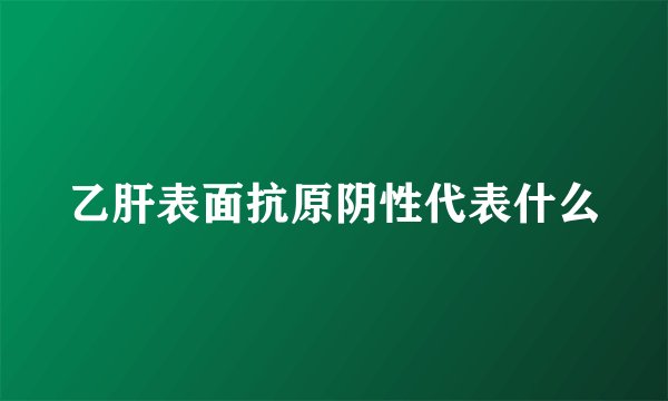 乙肝表面抗原阴性代表什么