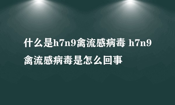 什么是h7n9禽流感病毒 h7n9禽流感病毒是怎么回事