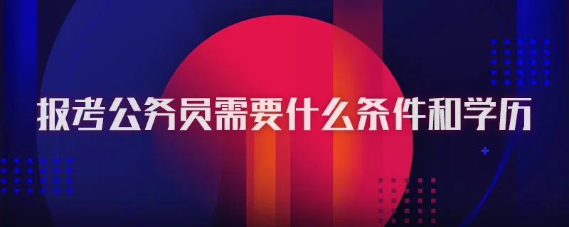 报考公务员需要什么条件和学历