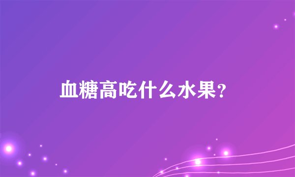血糖高吃什么水果？