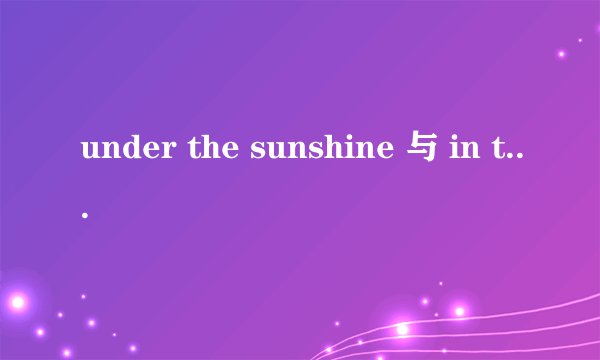 under the sunshine 与 in the sunshine 的区别