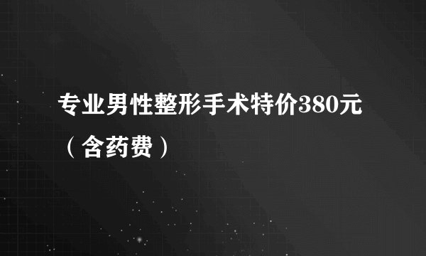 专业男性整形手术特价380元（含药费）