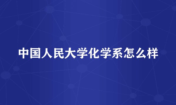 中国人民大学化学系怎么样