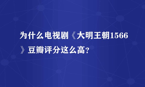 为什么电视剧《大明王朝1566》豆瓣评分这么高？