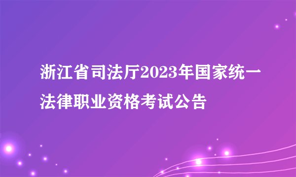 浙江省司法厅2023年国家统一法律职业资格考试公告