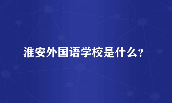 淮安外国语学校是什么？