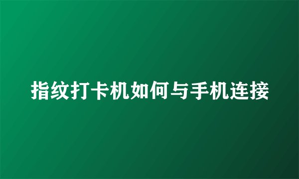 指纹打卡机如何与手机连接