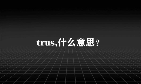 trus,什么意思？
