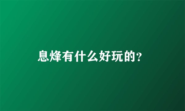 息烽有什么好玩的？
