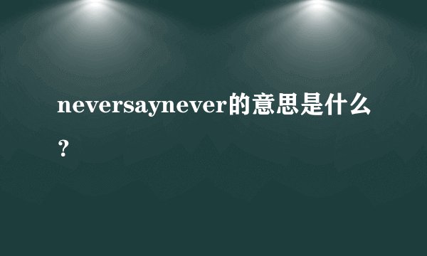 neversaynever的意思是什么？