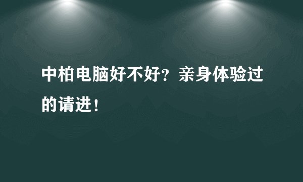 中柏电脑好不好？亲身体验过的请进！