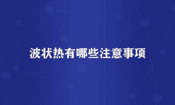 波状热有哪些注意事项