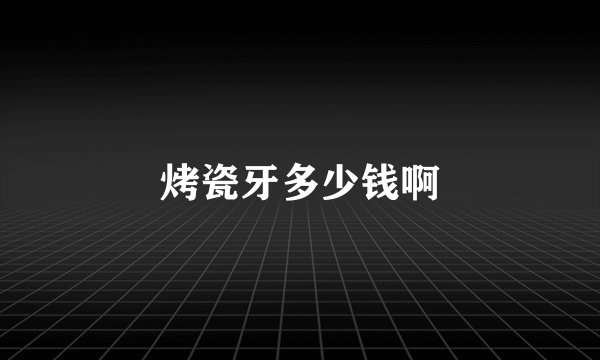 烤瓷牙多少钱啊