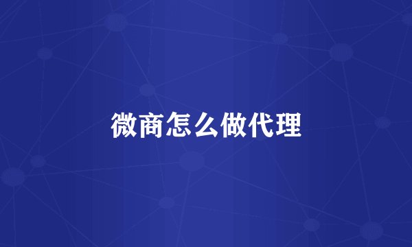 微商怎么做代理