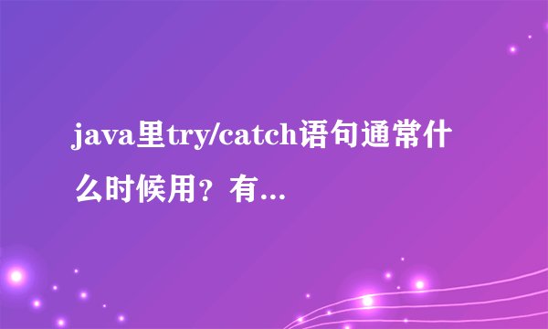 java里try/catch语句通常什么时候用？有什么含义？