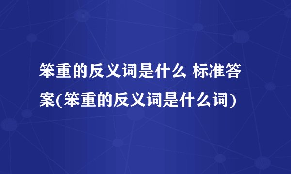 笨重的反义词是什么 标准答案(笨重的反义词是什么词)