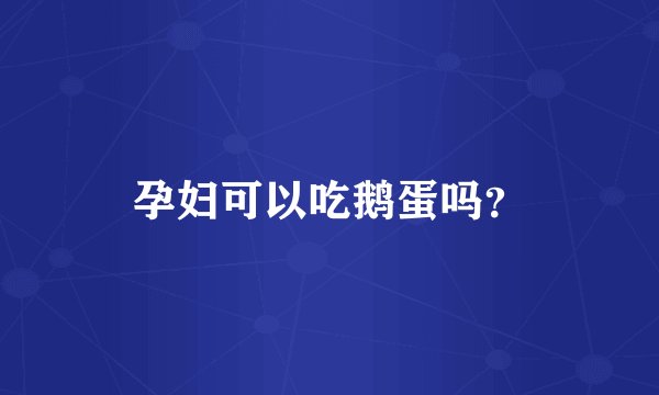 孕妇可以吃鹅蛋吗？
