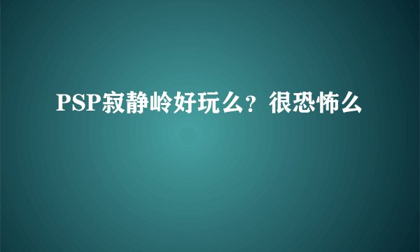 PSP寂静岭好玩么？很恐怖么