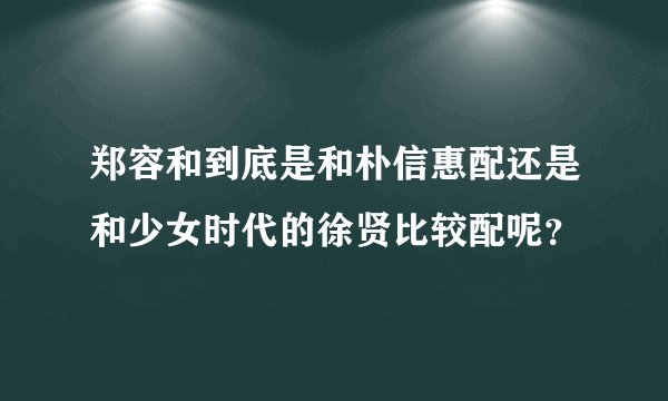 郑容和到底是和朴信惠配还是和少女时代的徐贤比较配呢？
