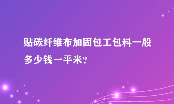 贴碳纤维布加固包工包料一般多少钱一平米？