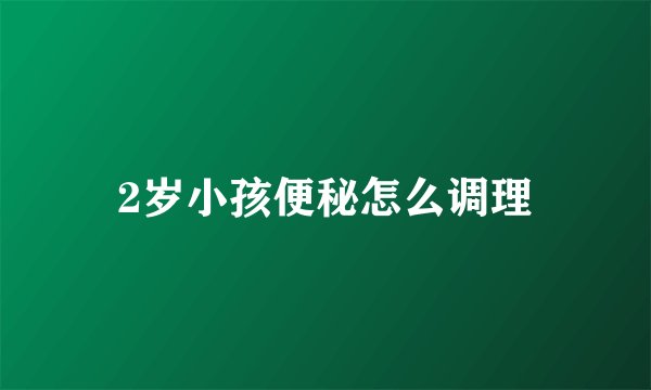 2岁小孩便秘怎么调理