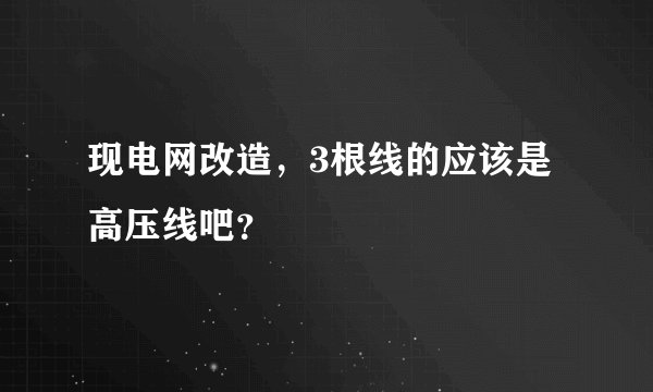 现电网改造,3根线的应该是高压线吧?