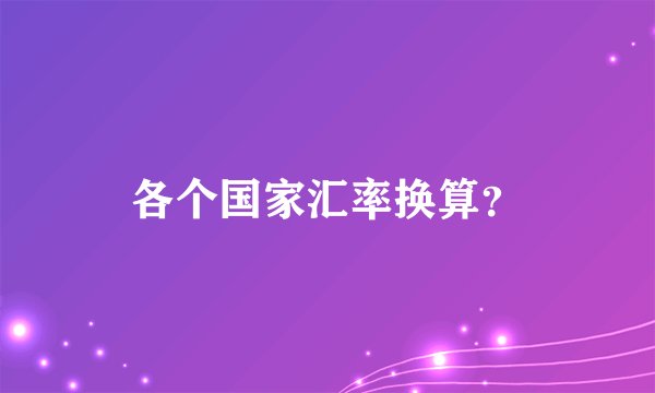 各个国家汇率换算？