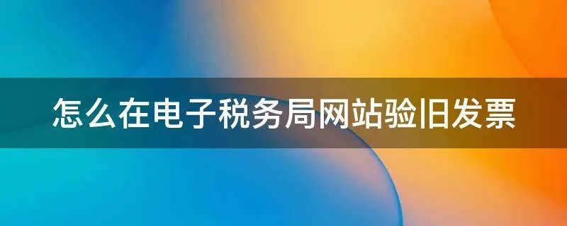 怎么在电子税务局网站验旧发票