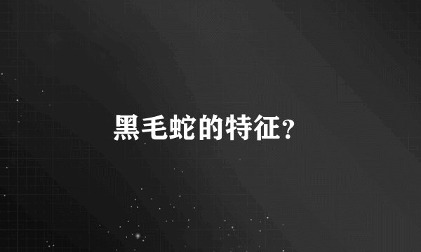 黑毛蛇的特征？