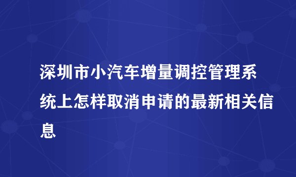 深圳市小汽车增量调控管理系统上怎样取消申请的最新相关信息