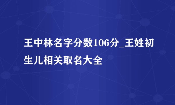 王中林名字分数106分_王姓初生儿相关取名大全