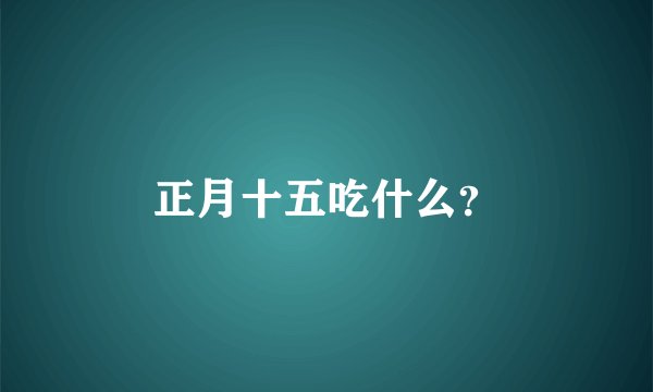 正月十五吃什么？