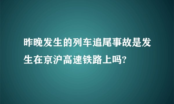 昨晚发生的列车追尾事故是发生在京沪高速铁路上吗?