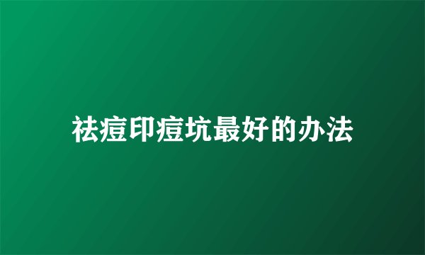 祛痘印痘坑最好的办法