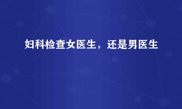 妇科检查女医生，还是男医生