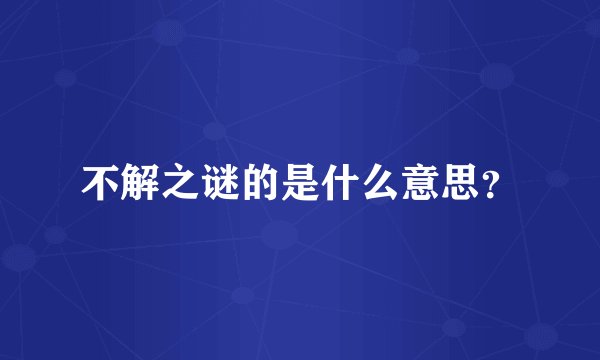 不解之谜的是什么意思？