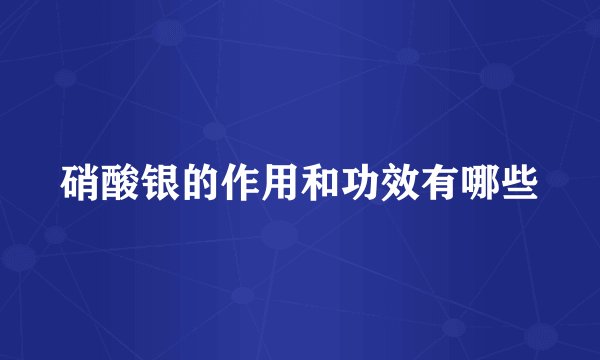 硝酸银的作用和功效有哪些