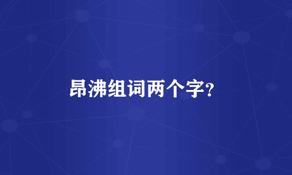 昂沸组词两个字？