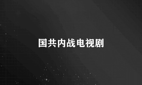 国共内战电视剧