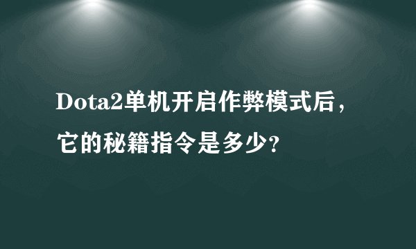 Dota2单机开启作弊模式后，它的秘籍指令是多少？