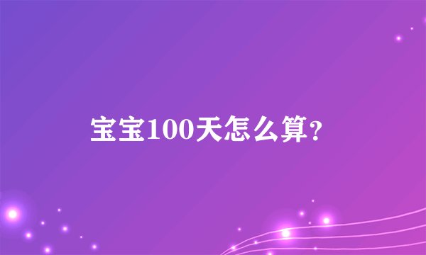 宝宝100天怎么算？