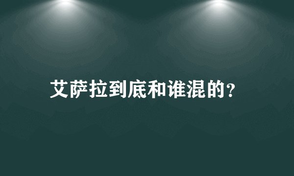 艾萨拉到底和谁混的？