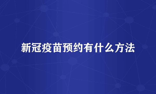 新冠疫苗预约有什么方法