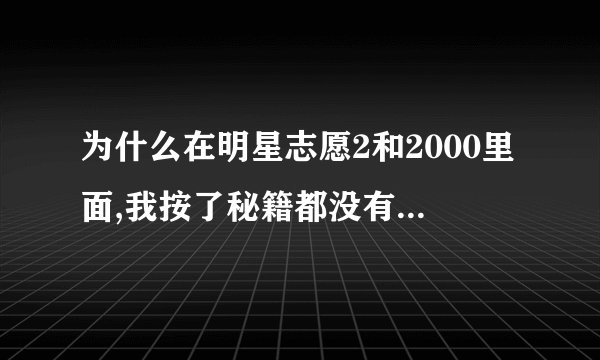 为什么在明星志愿2和2000里面,我按了秘籍都没有反应的?我已经试了很多次了,哪位高手帮我解决一下...