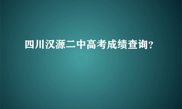 四川汉源二中高考成绩查询？