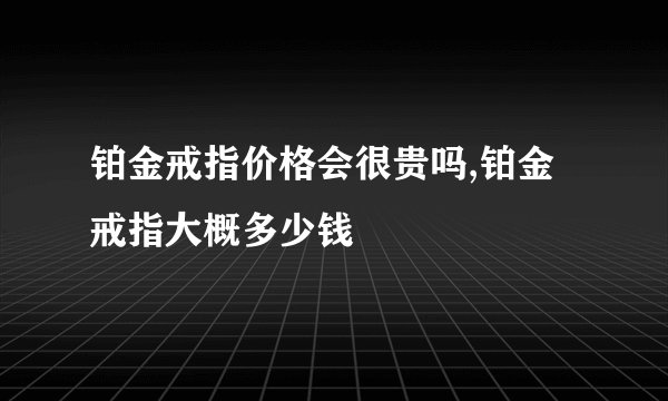 铂金戒指价格会很贵吗,铂金戒指大概多少钱